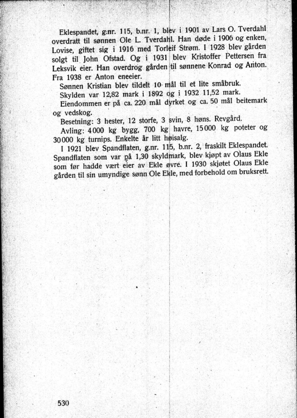 Sønnen Kristian blev tildelt 10-11 til et lite smlbruk. Skylden var 1282 mark i 1892 og i 1932 11 52 mark. Eiendommen er pl ca. 22() mil dyrket og ca. 50 mil beitemark og vetiskog.