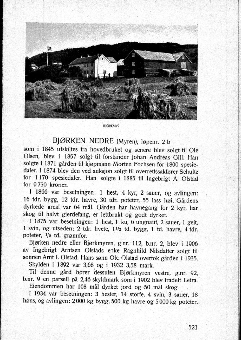 Han solgte i 1885 til Ingebrigt A. Olstad for 9750 kro nt-fr ' I 1866 var besetningen: 1 hest 4 kyr 2 sauer og avlingen: 16 tdr. bygg 12 tdr. havre 30 tdr. poteter 55 Jass hoi.