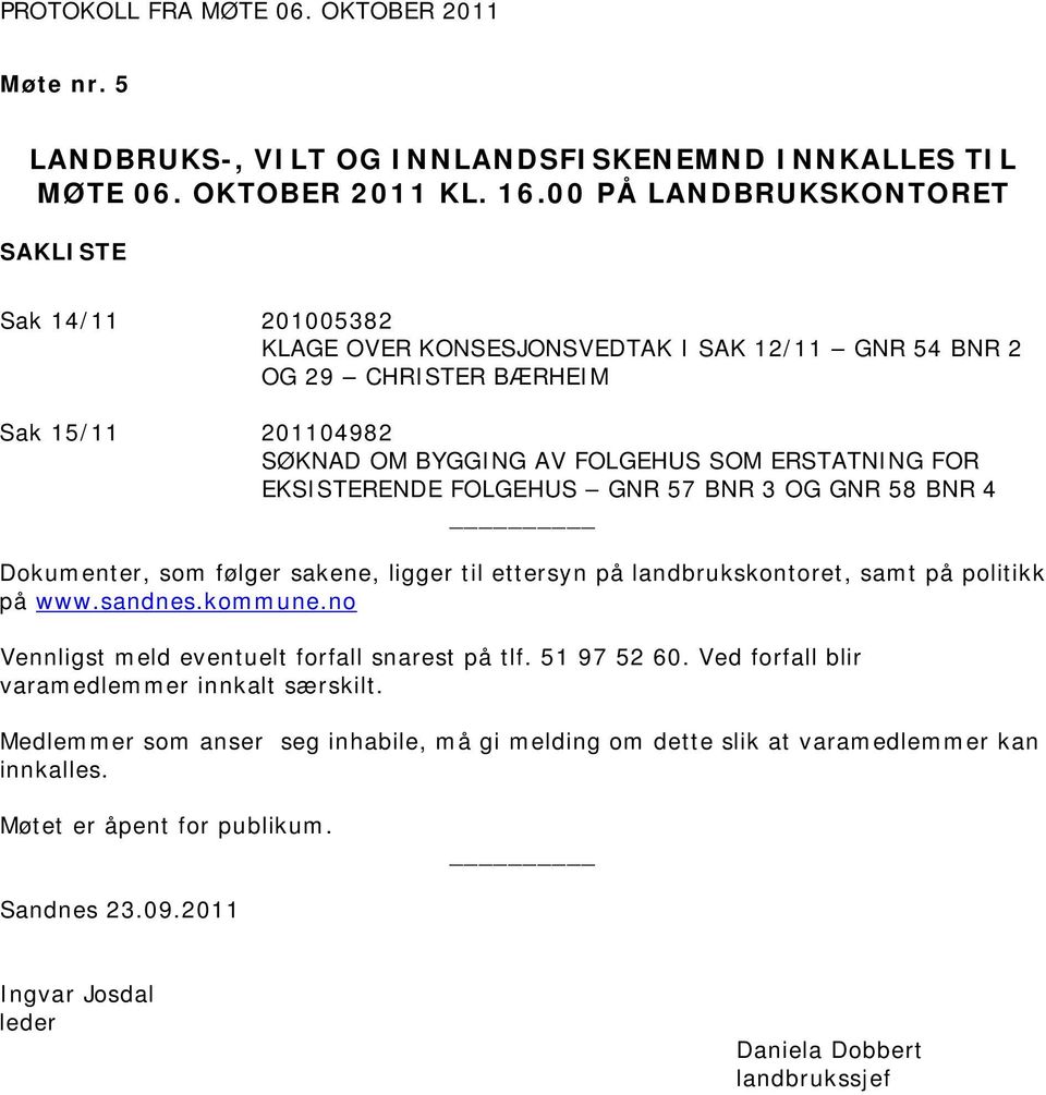 EKSISTERENDE FOLGEHUS GNR 57 BNR 3 OG GNR 58 BNR 4 Dokumenter, som følger sakene, ligger til ettersyn på landbrukskontoret, samt på politikk på www.sandnes.kommune.