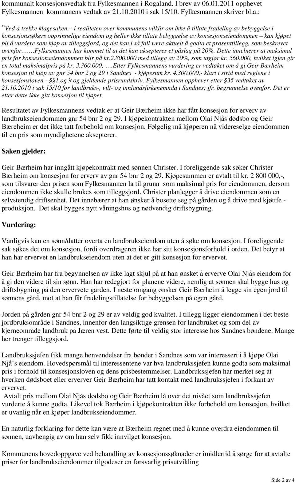 fra Fylkesmannen i Rogaland. I brev av 06.01.2011 opphevet Fylkesmannen kommunens vedtak av 21.10.2010 i sak 15/10. Fylkesmannen skriver bl.a.: Ved å trekke klagesaken i realiteten over kommunens