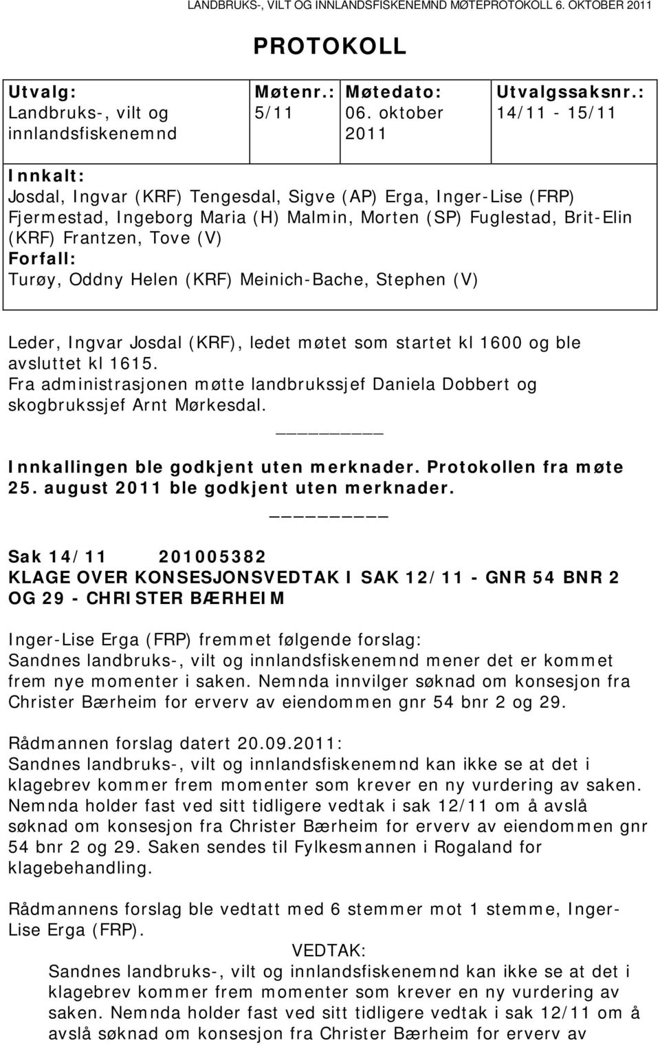 Turøy, Oddny Helen (KRF) Meinich-Bache, Stephen (V) Leder, Ingvar Josdal (KRF), ledet møtet som startet kl 1600 og ble avsluttet kl 1615.