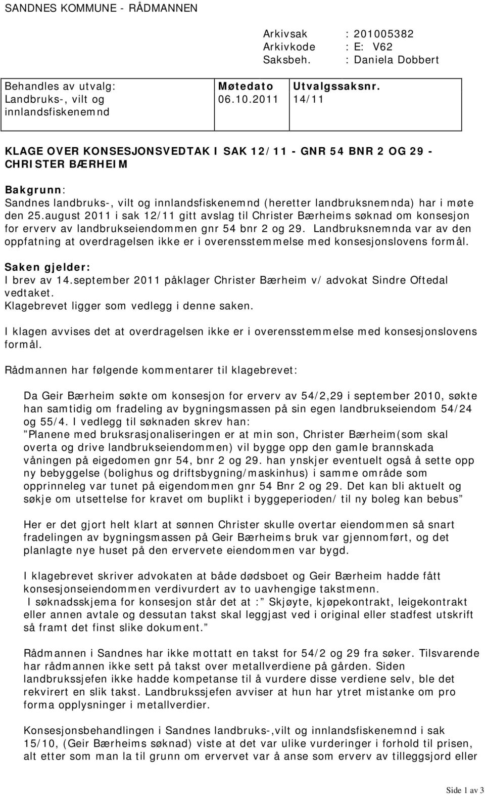 2011 14/11 innlandsfiskenemnd KLAGE OVER KONSESJONSVEDTAK I SAK 12/11 - GNR 54 BNR 2 OG 29 - CHRISTER BÆRHEIM Bakgrunn: Sandnes landbruks-, vilt og innlandsfiskenemnd (heretter landbruksnemnda) har i