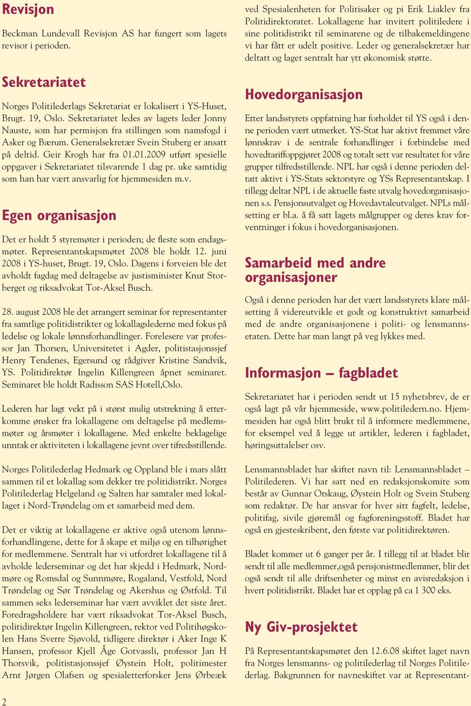 01.2009 utført spesielle oppgaver i Sekretariatet tilsvarende 1 dag pr. uke samtidig som han har vært ansvarlig for hjemmesiden m.v. Egen organisasjon Det er holdt 5 styremøter i perioden; de fleste som endagsmøter.