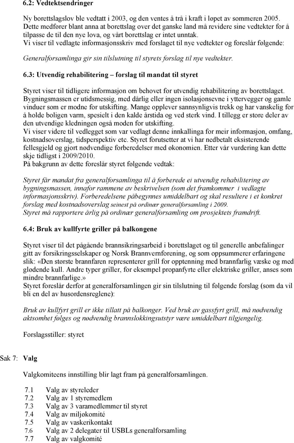 Vi viser til vedlagte informasjonsskriv med forslaget til nye vedtekter og foreslår følgende: Generalforsamlinga gir sin tilslutning til styrets forslag til nye vedtekter. 6.