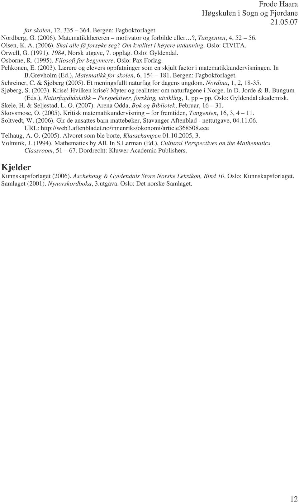 Lærere og elevers oppfatninger som en skjult factor i matematikkundervisningen. In B.Grevholm (Ed.), Matematikk for skolen, 6, 154 181. Bergen: Fagbokforlaget. Schreiner, C. & Sjøberg (2005).