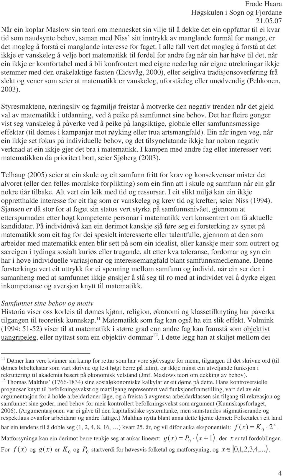 I alle fall vert det mogleg å forstå at det ikkje er vanskeleg å velje bort matematikk til fordel for andre fag når ein har høve til det, når ein ikkje er komfortabel med å bli konfrontert med eigne