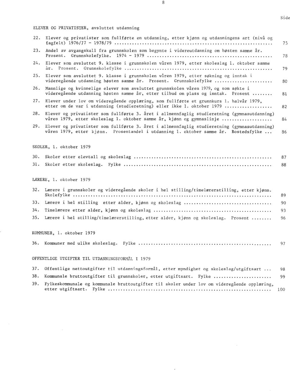 oktober samme år. Prosent. Grunnskolefylke 79 5. Elever som aysluttet 9. klasse i grunnskolen våren 979, etter sokning og inntak i videregående utdanning høsten samme år. Prosent. Grunnskolefylke. Mannlige og kvinnelige elever som aysluttet grunnskolen våren 979, og som sokte i videregående utdanning høsten samme år.