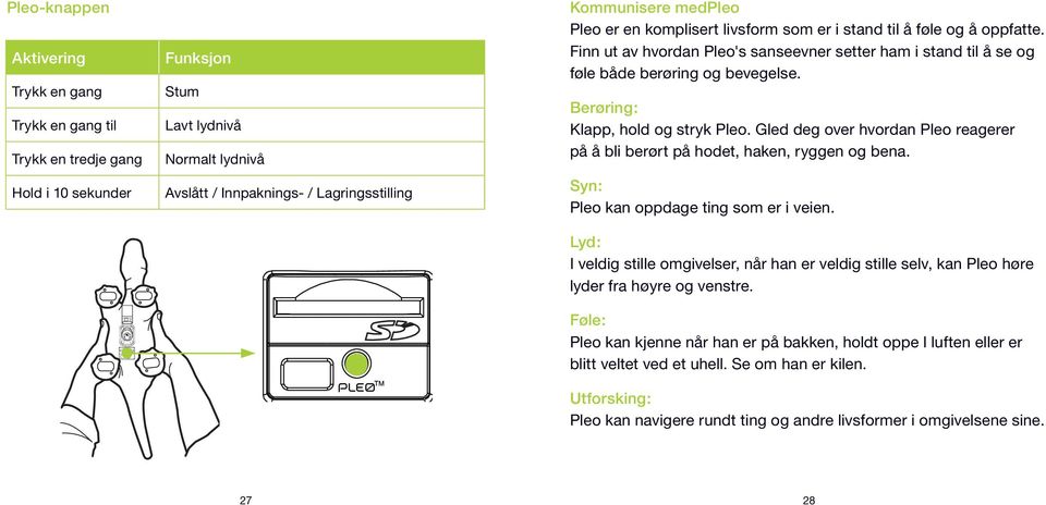 Berøring: Klapp, hold og stryk Pleo. Gled deg over hvordan Pleo reagerer på å bli berørt på hodet, haken, ryggen og bena. Syn: Pleo kan oppdage ting som er i veien.