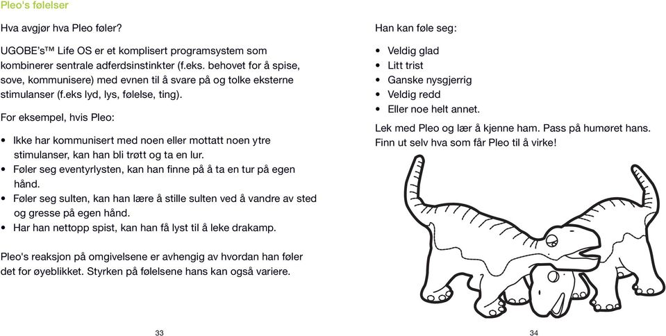 For eksempel, hvis Pleo: Ikke har kommunisert med noen eller mottatt noen ytre stimulanser, kan han bli trøtt og ta en lur. Føler seg eventyrlysten, kan han finne på å ta en tur på egen hånd.