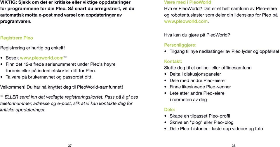 Besøk www.pleoworld.com** Finn det 12-sifrede serienummeret under Pleo's høyre forbein eller på indentietskortet ditt for Pleo. Ta vare på brukernavnet og passordet ditt. Velkommen!