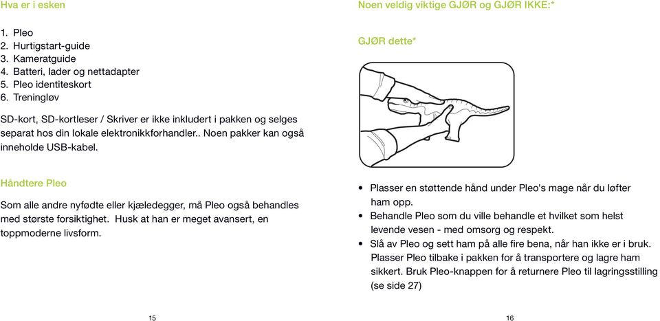 . Noen pakker kan også inneholde USB-kabel. Håndtere Pleo Som alle andre nyfødte eller kjæledegger, må Pleo også behandles med største forsiktighet.