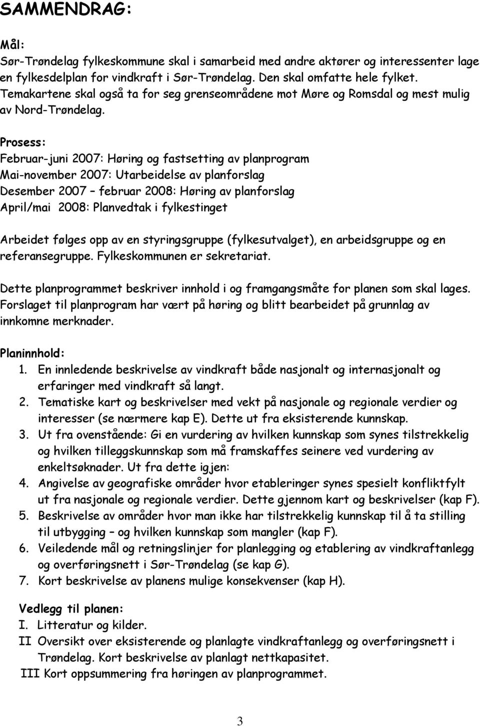 Prosess: Februar-juni 2007: Høring og fastsetting av planprogram Mai-november 2007: Utarbeidelse av planforslag Desember 2007 februar 2008: Høring av planforslag April/mai 2008: Planvedtak i