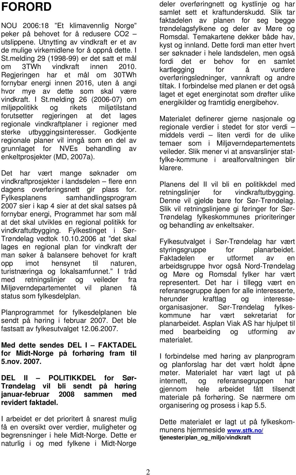 melding 26 (2006-07) om miljøpolitikk og rikets miljøtilstand forutsetter regjeringen at det lages regionale vindkraftplaner i regioner med sterke utbyggingsinteresser.