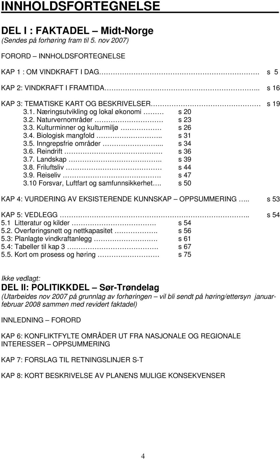 Inngrepsfrie områder... s 34 3.6. Reindrift. s 36 3.7. Landskap.. s 39 3.8. Friluftsliv s 44 3.9. Reiseliv. s 47 3.10 Forsvar, Luftfart og samfunnsikkerhet.