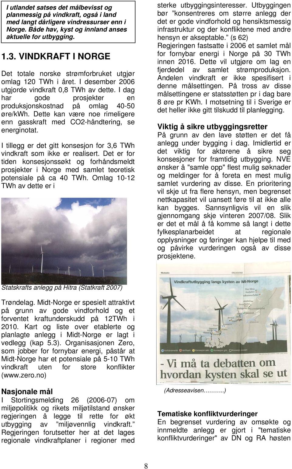 I dag har gode prosjekter en produksjonskostnad på omlag 40-50 øre/kwh. Dette kan være noe rimeligere enn gasskraft med CO2-håndtering, se energinotat.