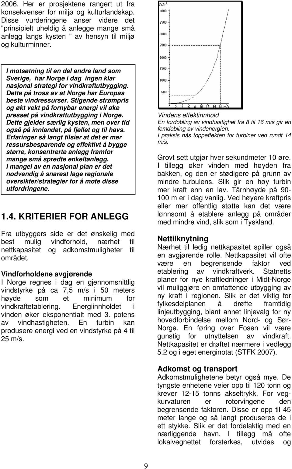 I motsetning til en del andre land som Sverige, har Norge i dag ingen klar nasjonal strategi for vindkraftutbygging. Dette på tross av at Norge har Europas beste vindressurser.