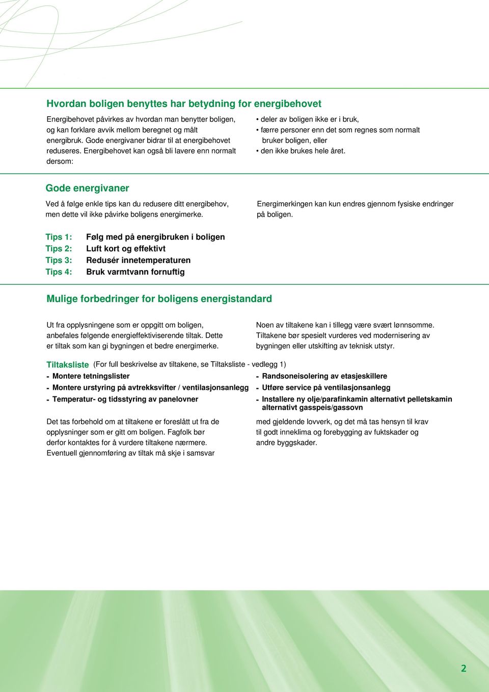 Energibehovet kan også bli lavere enn normalt dersom: deler av boligen ikke er i bruk, færre personer enn det som regnes som normalt bruker boligen, eller den ikke brukes hele året.