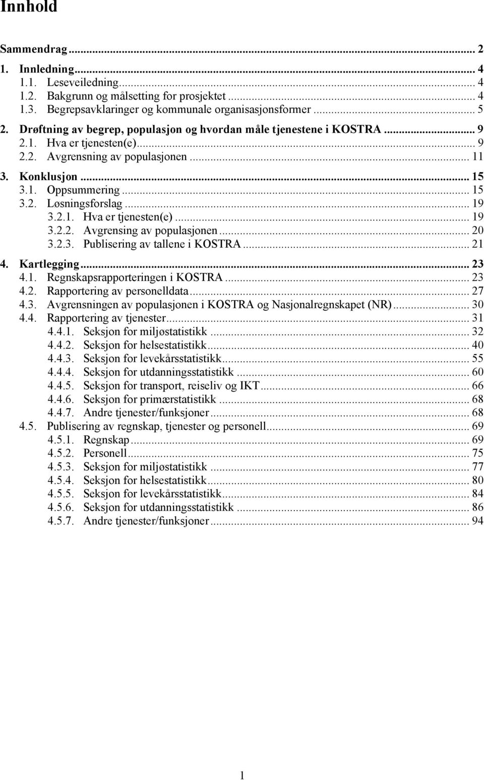 .. 19 3.2.1. Hva er tjenesten(e)... 19 3.2.2. Avgrensing av populasjonen... 20 3.2.3. Publisering av tallene i KOSTRA... 21 4. Kartlegging... 23 4.1. Regnskapsrapporteringen i KOSTRA... 23 4.2. Rapportering av personelldata.