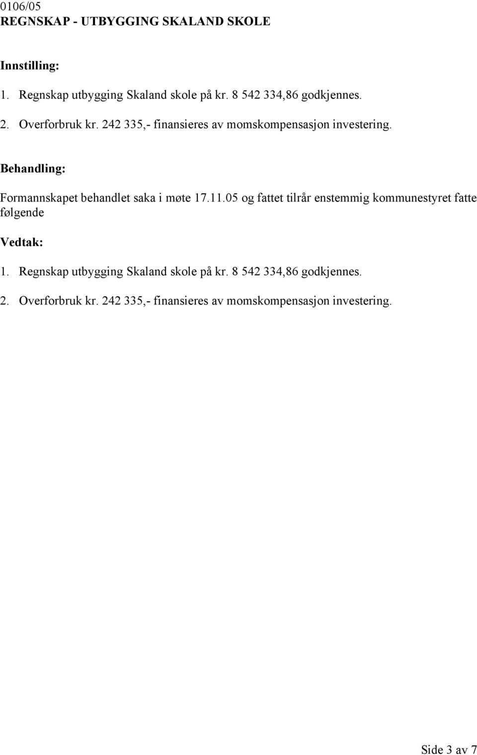 Formannskapet behandlet saka i møte 17.11.05 og fattet tilrår enstemmig kommunestyret fatte 1.