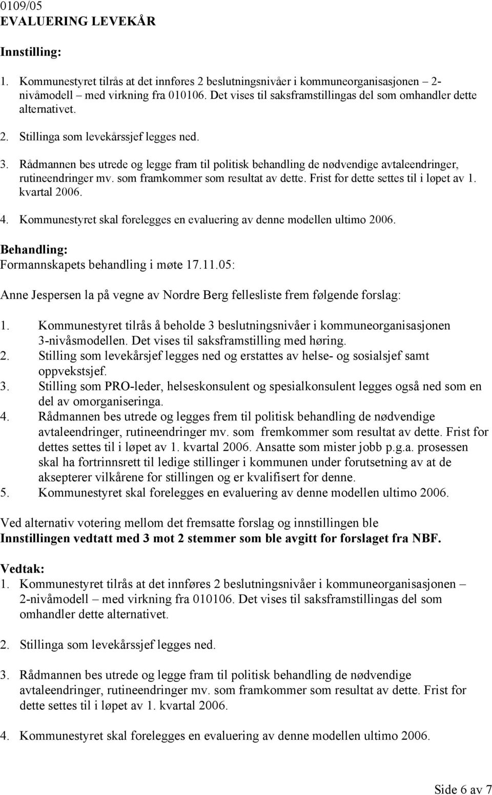 Rådmannen bes utrede og legge fram til politisk behandling de nødvendige avtaleendringer, rutineendringer mv. som framkommer som resultat av dette. Frist for dette settes til i løpet av 1.