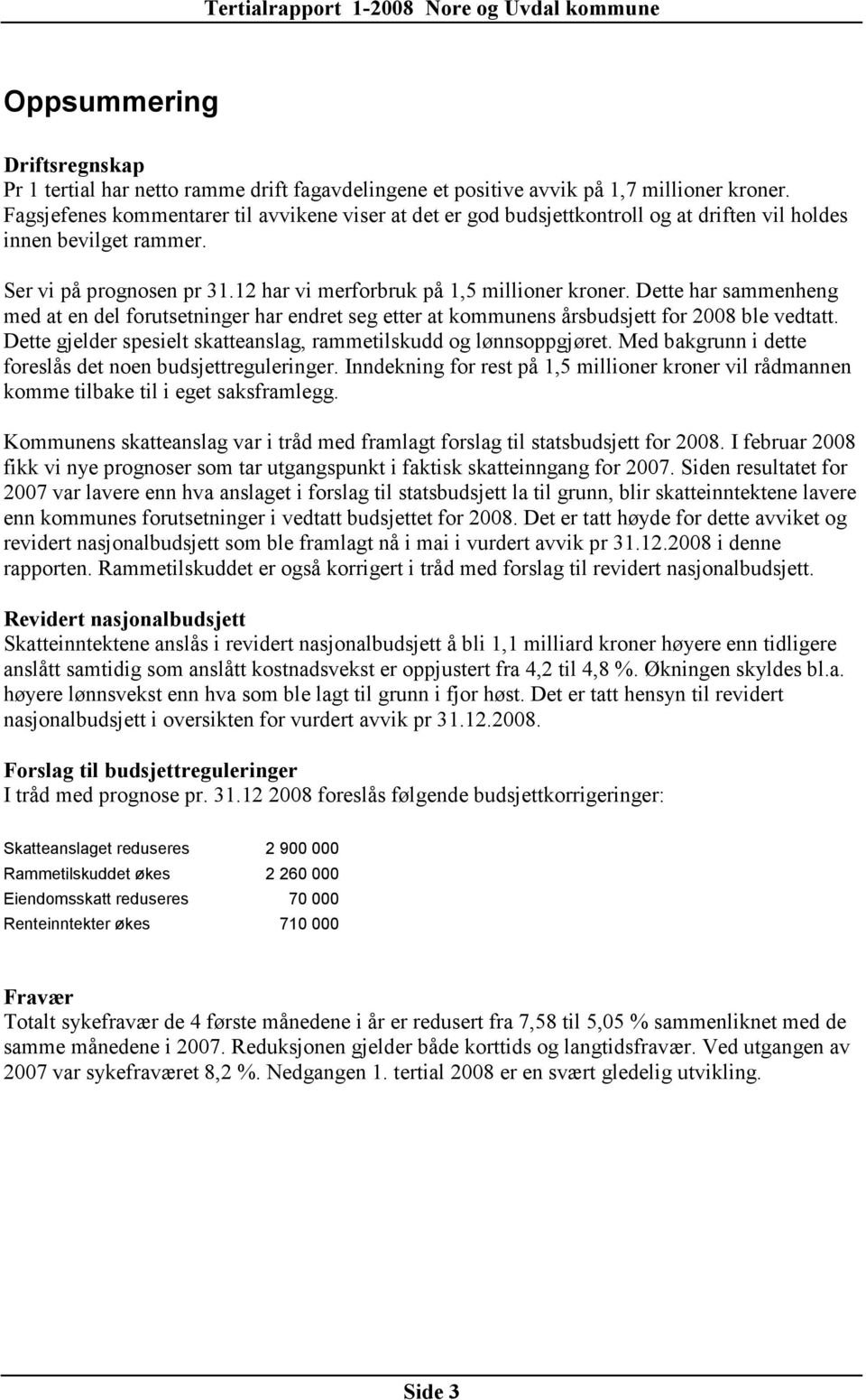 Dette har sammenheng med at en del forutsetninger har endret seg etter at kommunens årsbudsjett for 2008 ble vedtatt. Dette gjelder spesielt skatteanslag, rammetilskudd og lønnsoppgjøret.