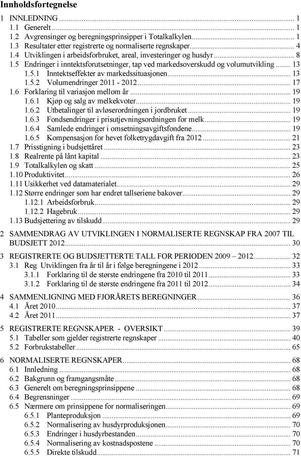 .. 13 1.5.2 Volumendringer 2011-2012... 17 1.6 Forklaring til variasjon mellom år... 19 1.6.1 Kjøp og salg av melkekvoter... 19 1.6.2 Utbetalinger til avløserordningen i jordbruket... 19 1.6.3 Fondsendringer i prisutjevningsordningen for melk.