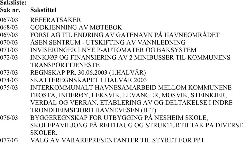 P-AUTOMATER OG BAKSYSTEM 072/03 INNKJØP OG FINANSIERING AV 2 MINIBUSSER TIL KOMMUNENS TRANSPORTTJENESTE 073/03 REGNSKAP PR. 30.06.2003 (1.HALVÅR) 074/03 SKATTEREGNSKAPET 1.