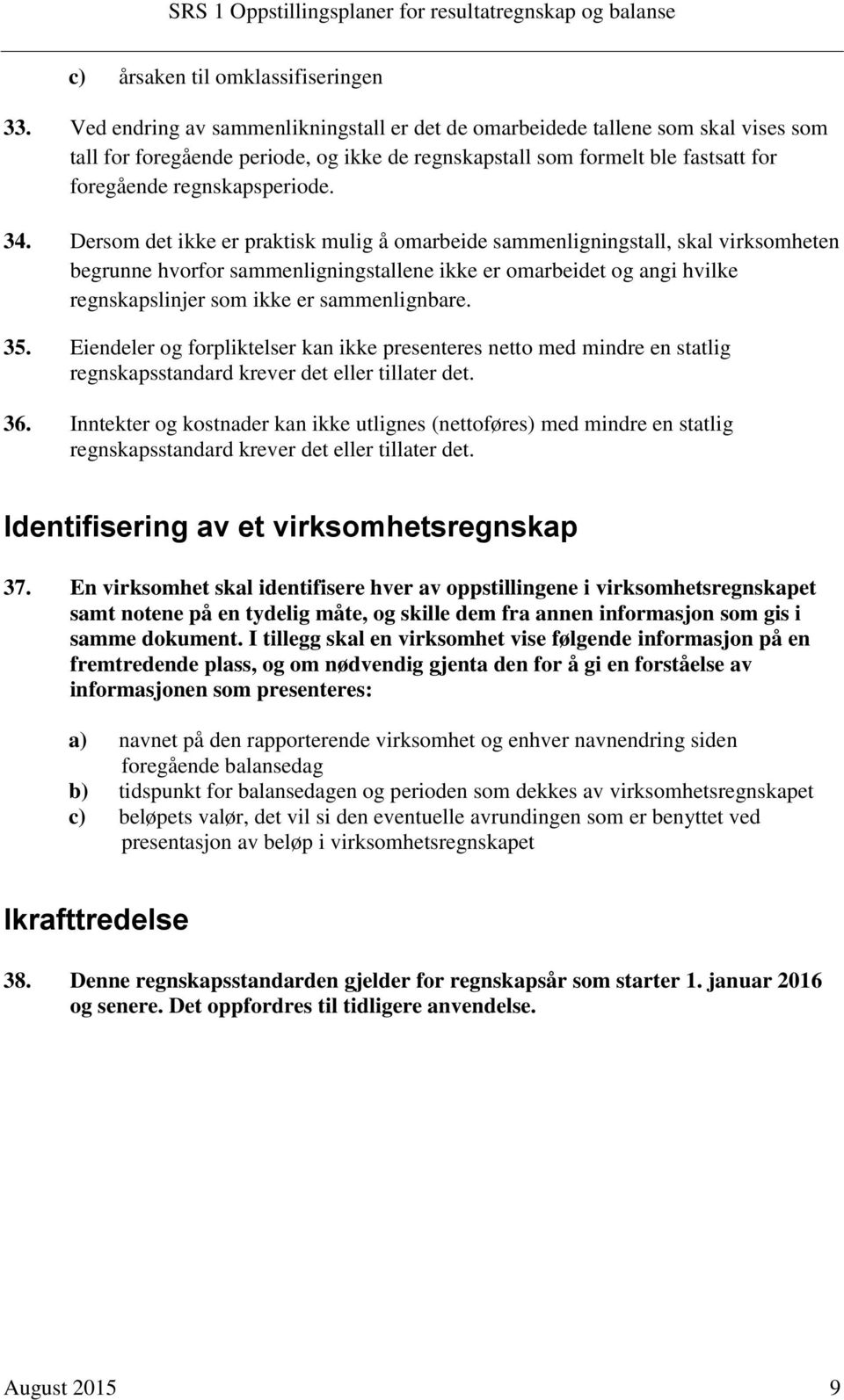 Dersom det ikke er praktisk mulig å omarbeide sammenligningstall, skal virksomheten begrunne hvorfor sammenligningstallene ikke er omarbeidet og angi hvilke regnskapslinjer som ikke er sammenlignbare.