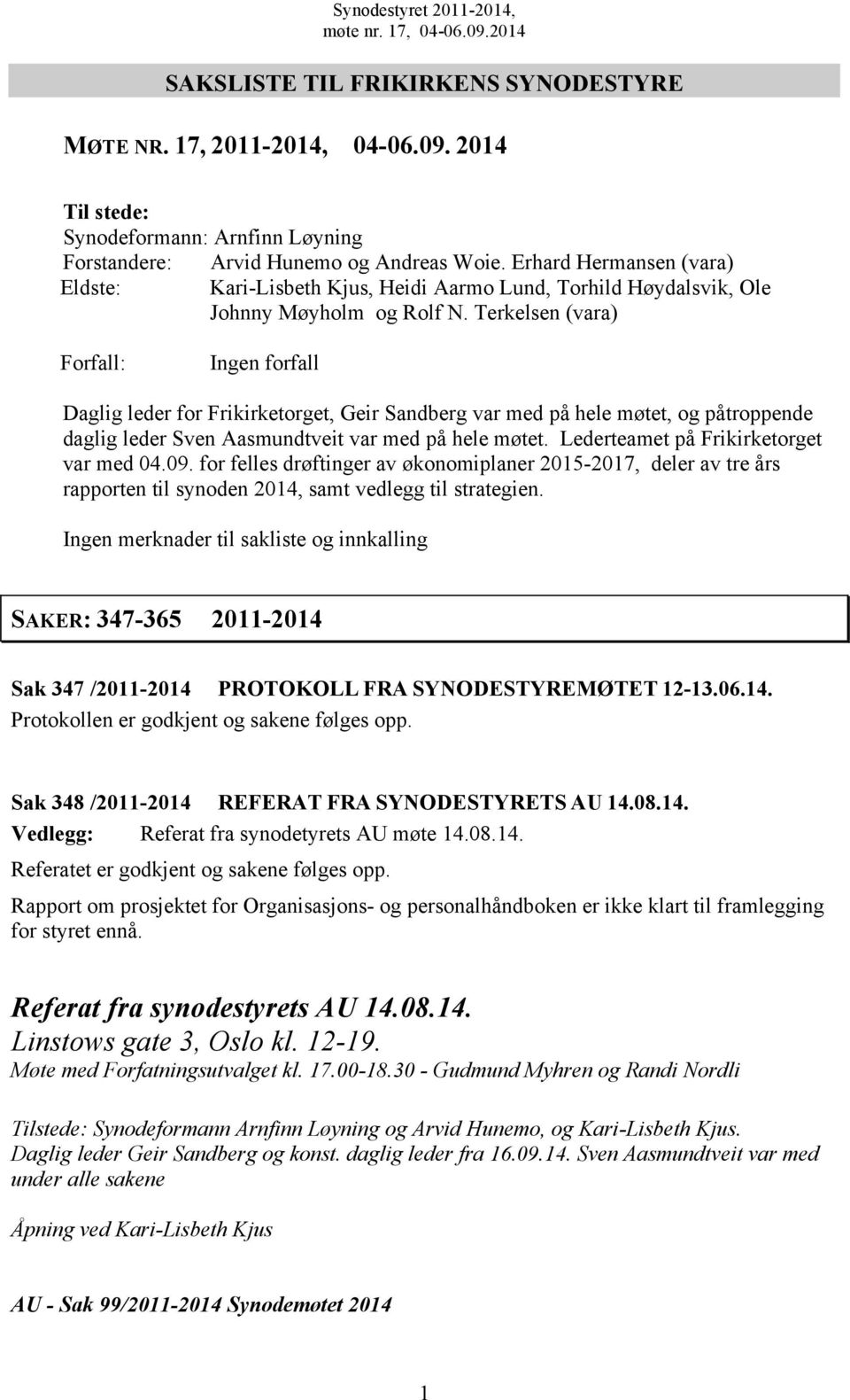 Terkelsen (vara) Forfall: Ingen forfall Daglig leder for Frikirketorget, Geir Sandberg var med på hele møtet, og påtroppende daglig leder Sven Aasmundtveit var med på hele møtet.