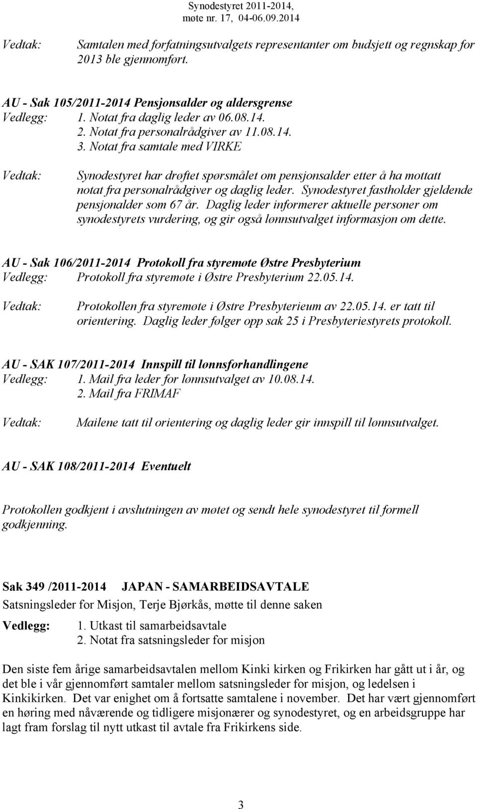 Synodestyret fastholder gjeldende pensjonalder som 67 år. Daglig leder informerer aktuelle personer om synodestyrets vurdering, og gir også lønnsutvalget informasjon om dette.