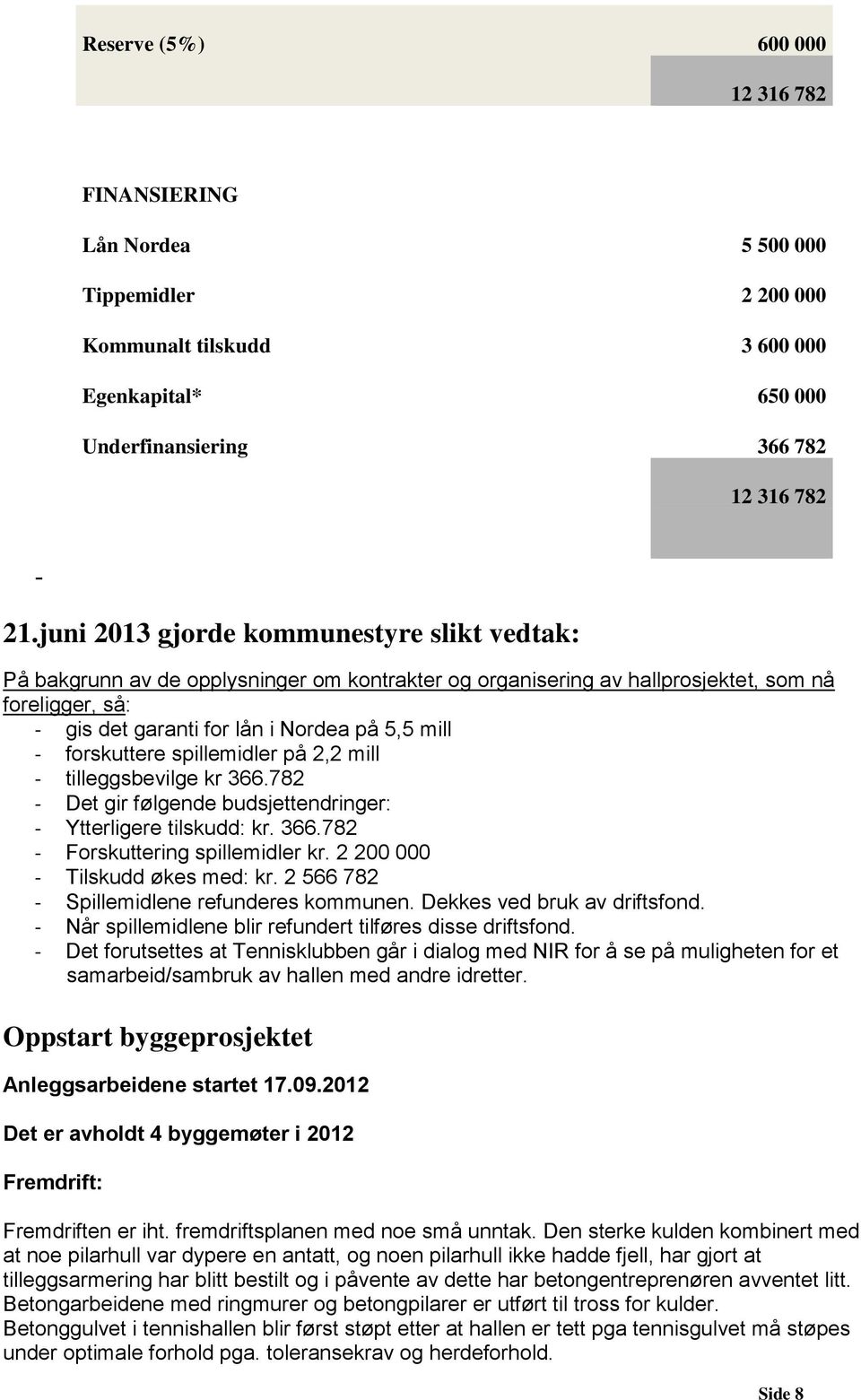 forskuttere spillemidler på 2,2 mill - tilleggsbevilge kr 366.782 - Det gir følgende budsjettendringer: - Ytterligere tilskudd: kr. 366.782 - Forskuttering spillemidler kr.