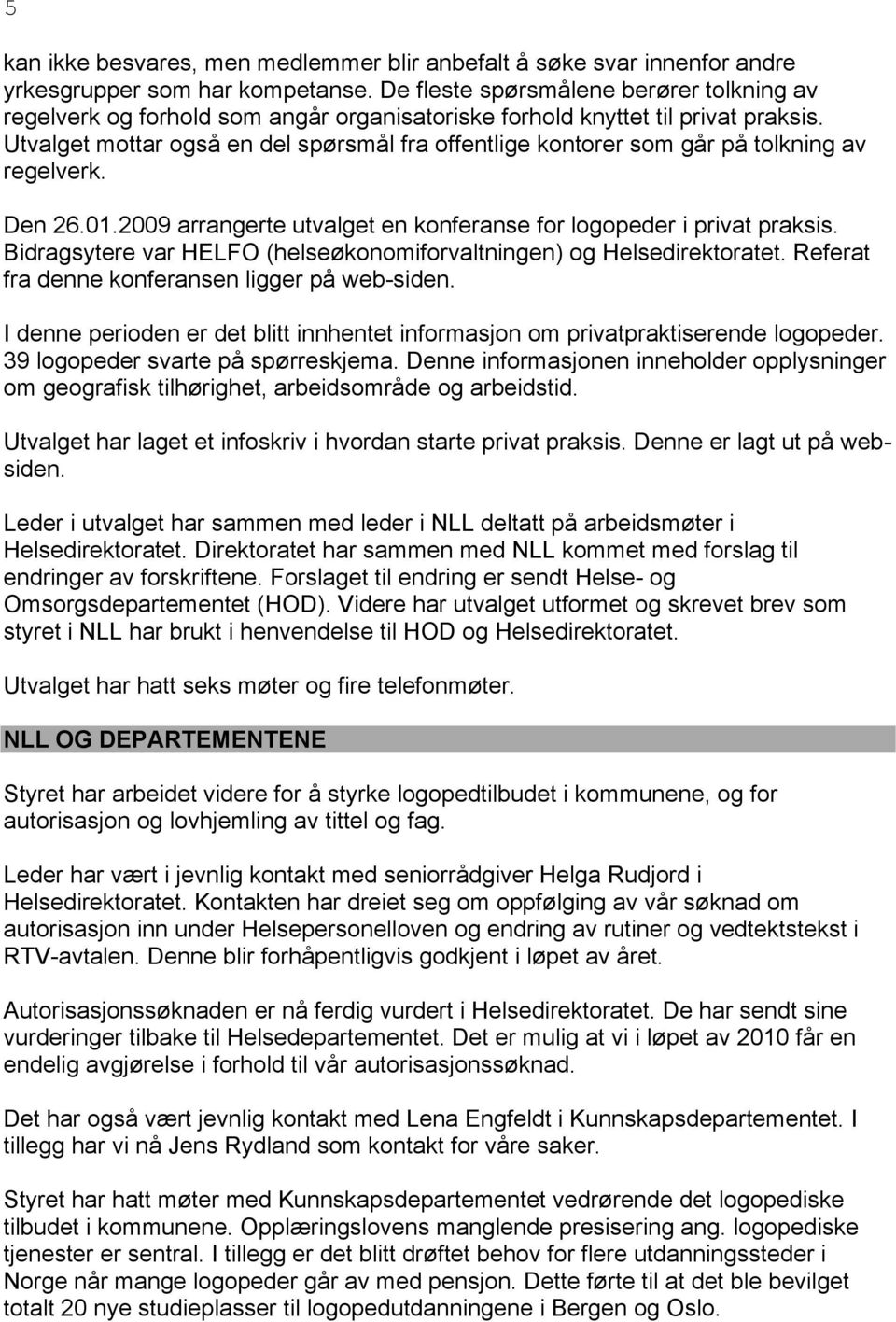 Utvalget mottar også en del spørsmål fra offentlige kontorer som går på tolkning av regelverk. Den 26.01.2009 arrangerte utvalget en konferanse for logopeder i privat praksis.