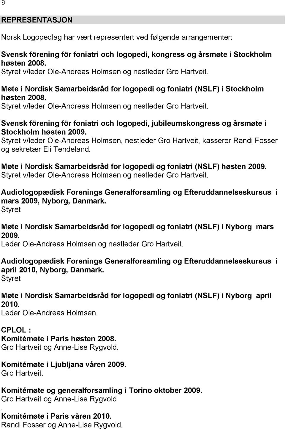 Styret v/leder Ole-Andreas Holmsen og nestleder Gro Hartveit. Svensk förening för foniatri och logopedi, jubileumskongress og årsmøte i Stockholm høsten 2009.