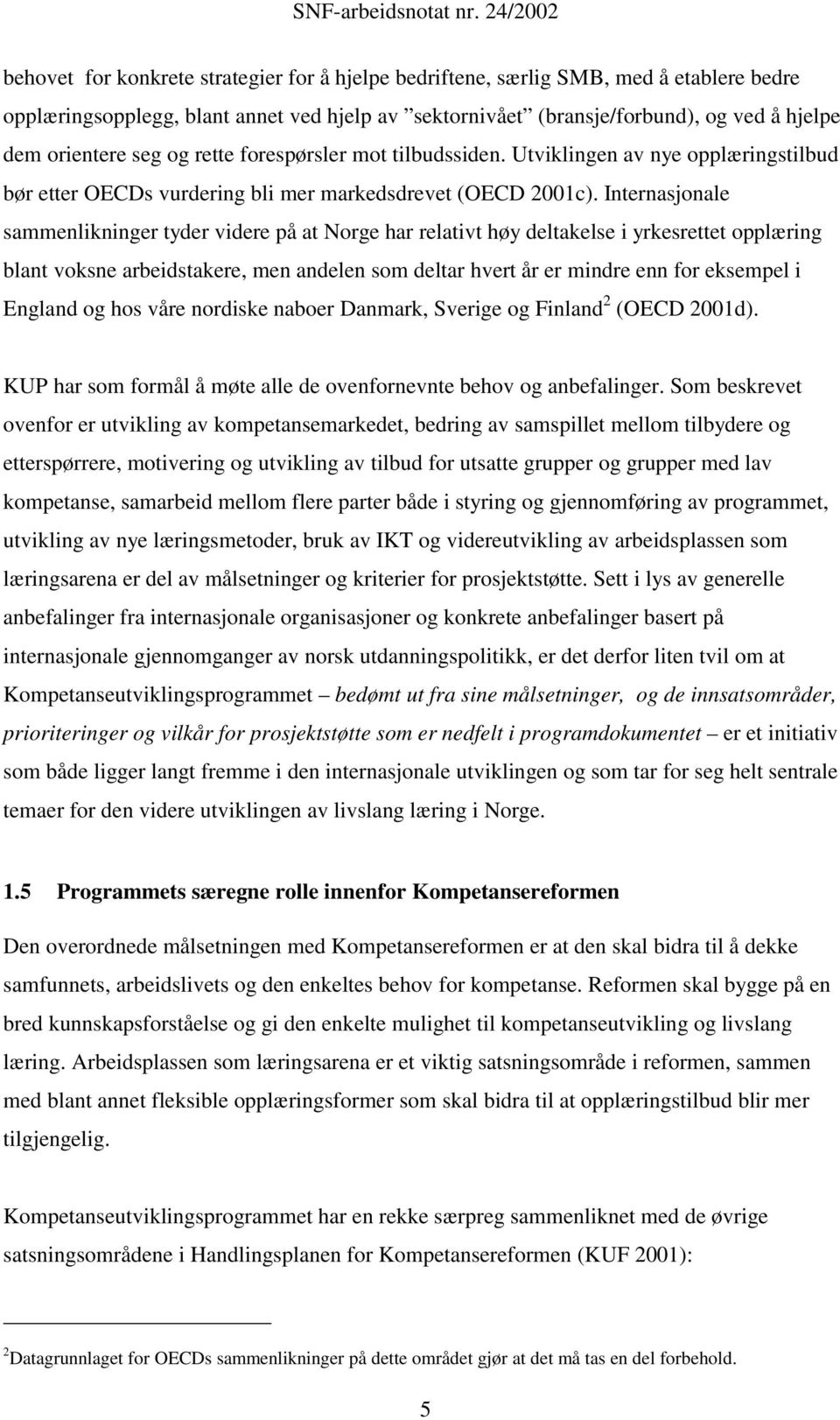 Internasjonale sammenlikninger tyder videre på at Norge har relativt høy deltakelse i yrkesrettet opplæring blant voksne arbeidstakere, men andelen som deltar hvert år er mindre enn for eksempel i