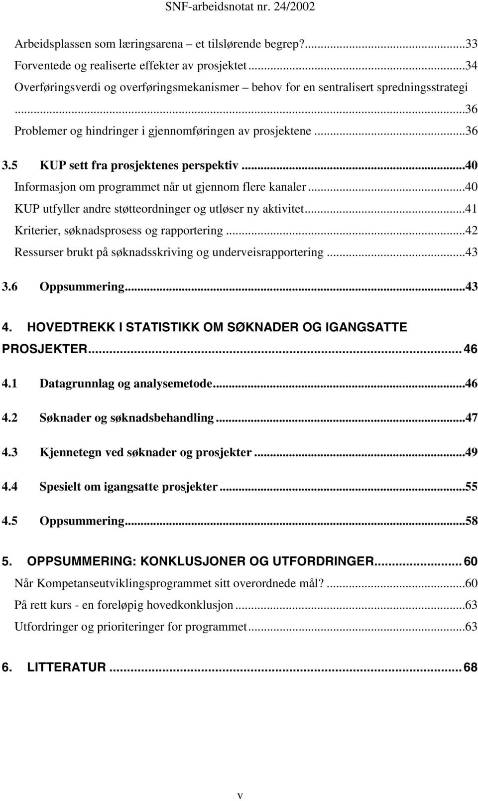 ..40 KUP utfyller andre støtteordninger og utløser ny aktivitet...41 Kriterier, søknadsprosess og rapportering...42 Ressurser brukt på søknadsskriving og underveisrapportering...43 3.6 Oppsummering.