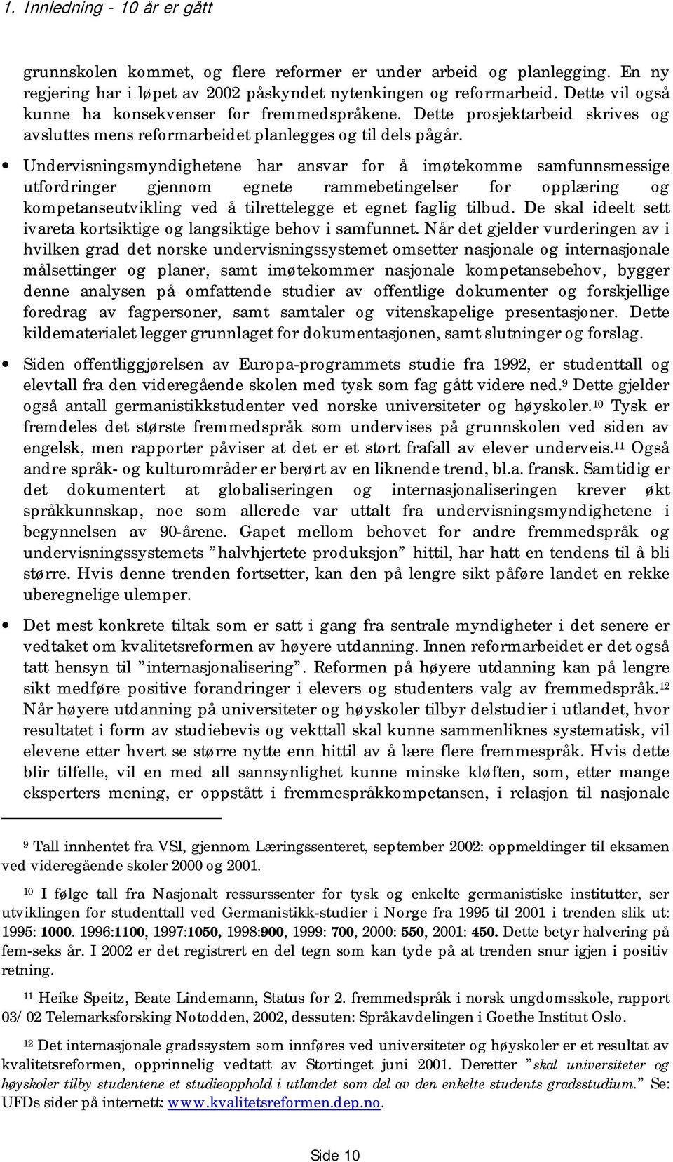 Undervisningsmyndighetene har ansvar for å imøtekomme samfunnsmessige utfordringer gjennom egnete rammebetingelser for opplæring og kompetanseutvikling ved å tilrettelegge et egnet faglig tilbud.