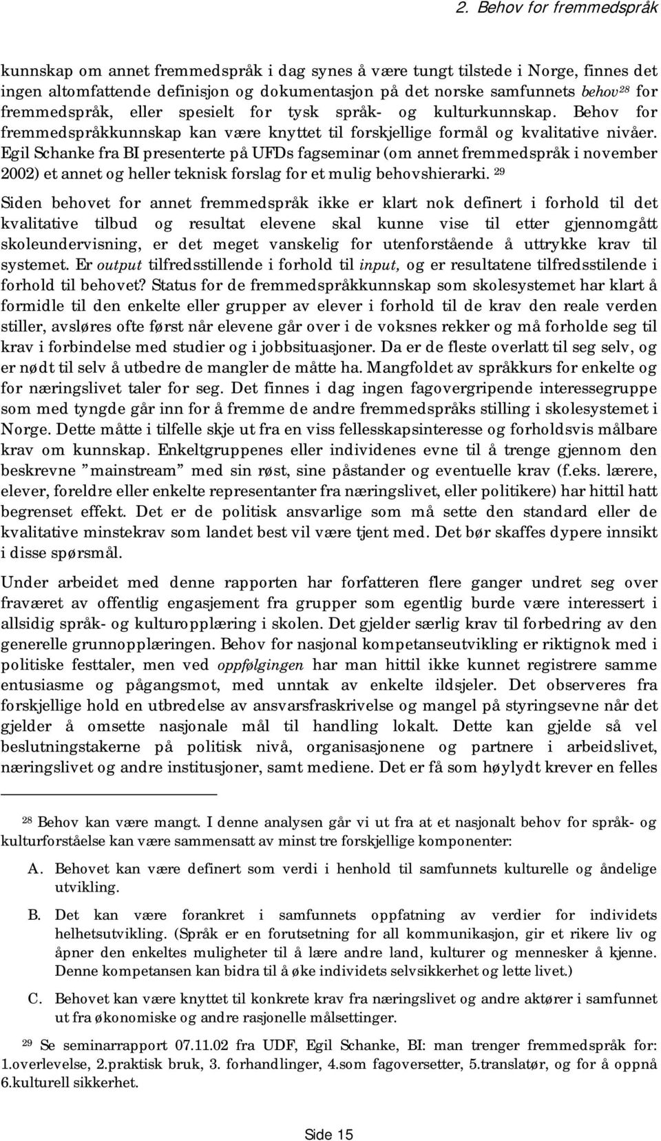 Egil Schanke fra BI presenterte på UFDs fagseminar (om annet fremmedspråk i november 2002) et annet og heller teknisk forslag for et mulig behovshierarki.