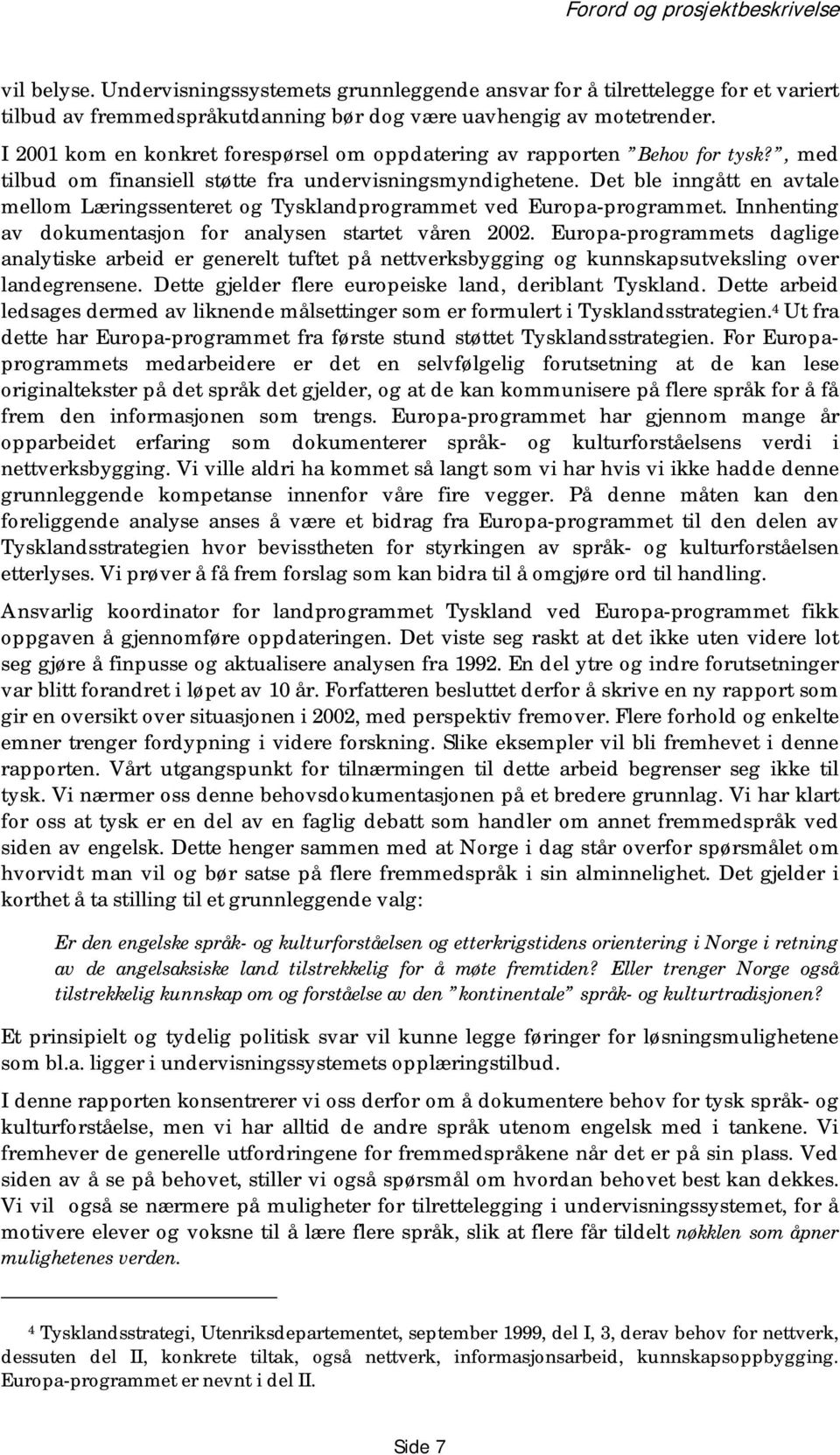 Det ble inngått en avtale mellom Læringssenteret og Tysklandprogrammet ved Europa-programmet. Innhenting av dokumentasjon for analysen startet våren 2002.