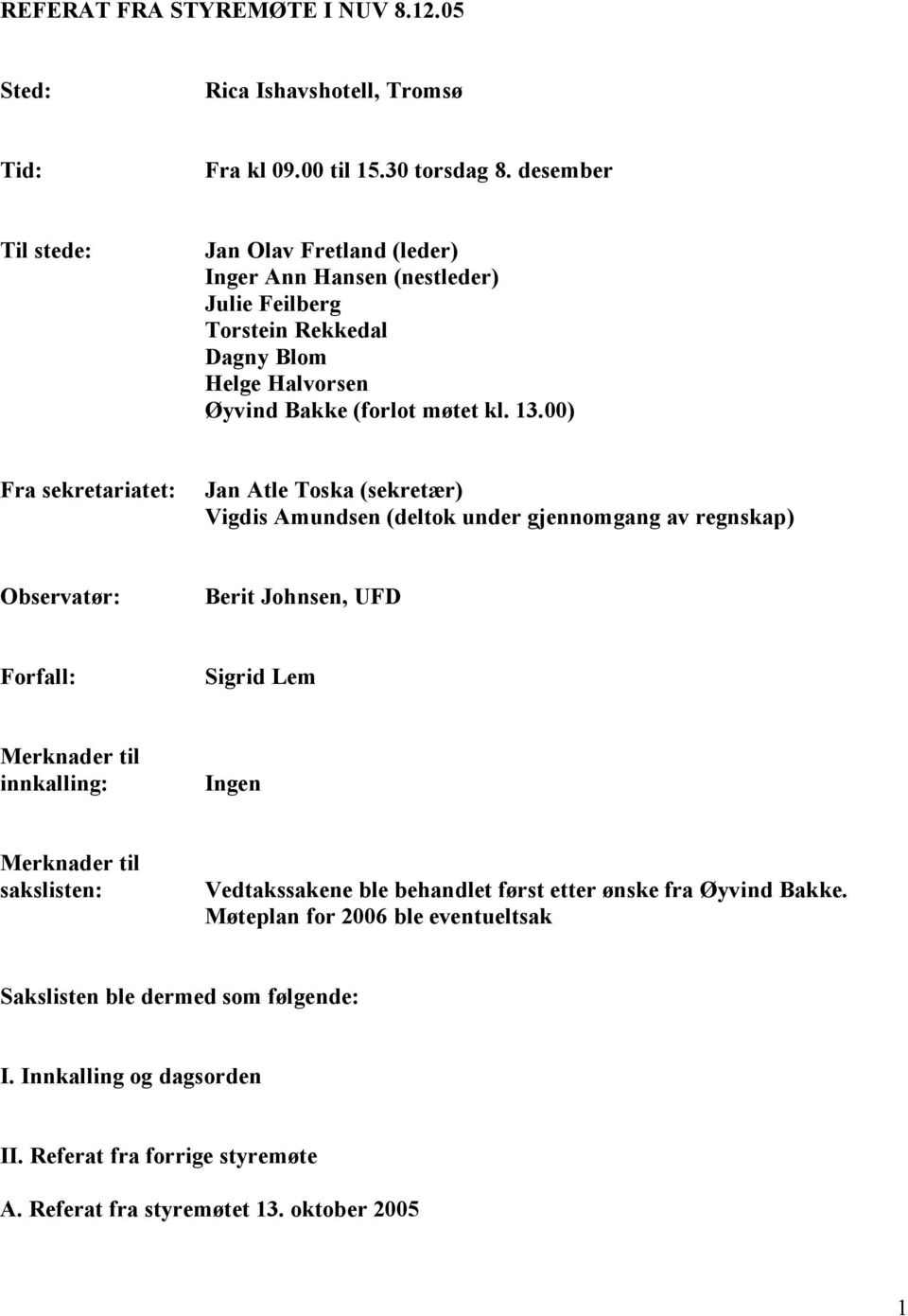 00) Fra sekretariatet: Jan Atle Toska (sekretær) Vigdis Amundsen (deltok under gjennomgang av regnskap) Observatør: Berit Johnsen, UFD Forfall: Sigrid Lem Merknader til innkalling: