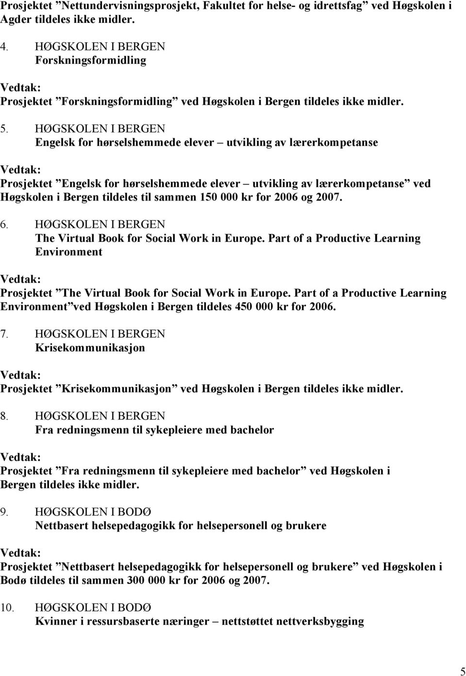 HØGSKOLEN I BERGEN Engelsk for hørselshemmede elever utvikling av lærerkompetanse Prosjektet Engelsk for hørselshemmede elever utvikling av lærerkompetanse ved Høgskolen i Bergen tildeles til sammen