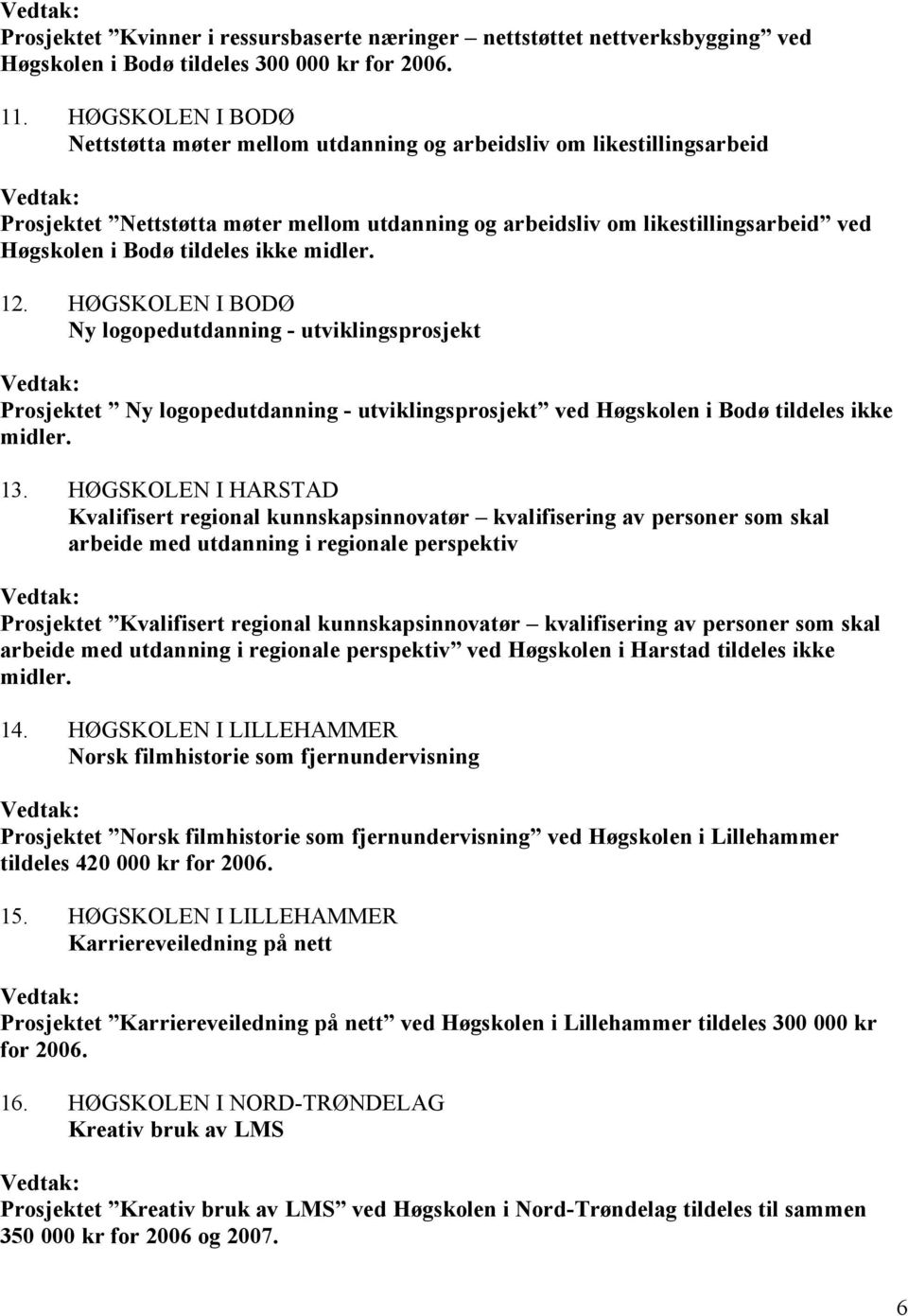 ikke midler. 12. HØGSKOLEN I BODØ Ny logopedutdanning - utviklingsprosjekt Prosjektet Ny logopedutdanning - utviklingsprosjekt ved Høgskolen i Bodø tildeles ikke midler. 13.