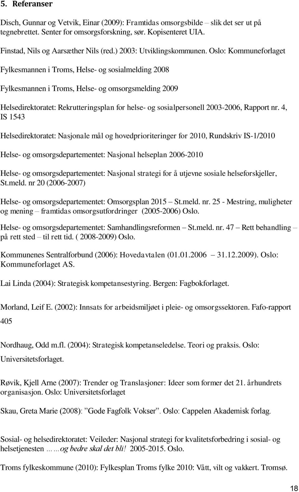 Oslo: Kommuneforlaget Fylkesmannen i Troms, Helse- og sosialmelding 2008 Fylkesmannen i Troms, Helse- og omsorgsmelding 2009 Helsedirektoratet: Rekrutteringsplan for helse- og sosialpersonell