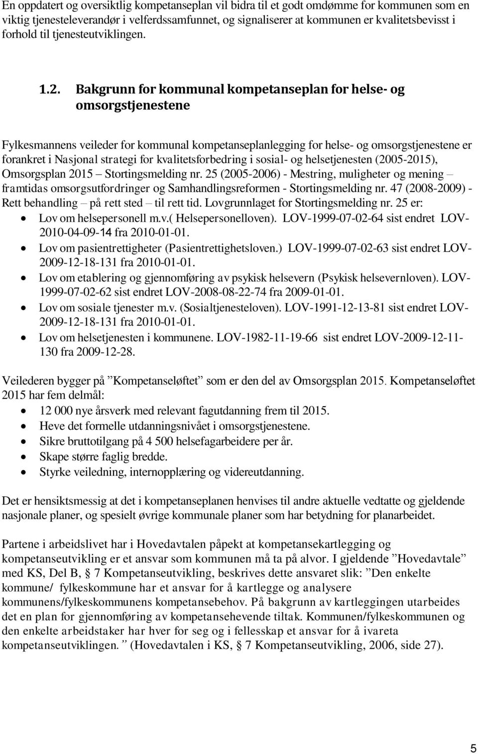 Bakgrunn for kommunal kompetanseplan for helse- og omsorgstjenestene Fylkesmannens veileder for kommunal kompetanseplanlegging for helse- og omsorgstjenestene er forankret i Nasjonal strategi for