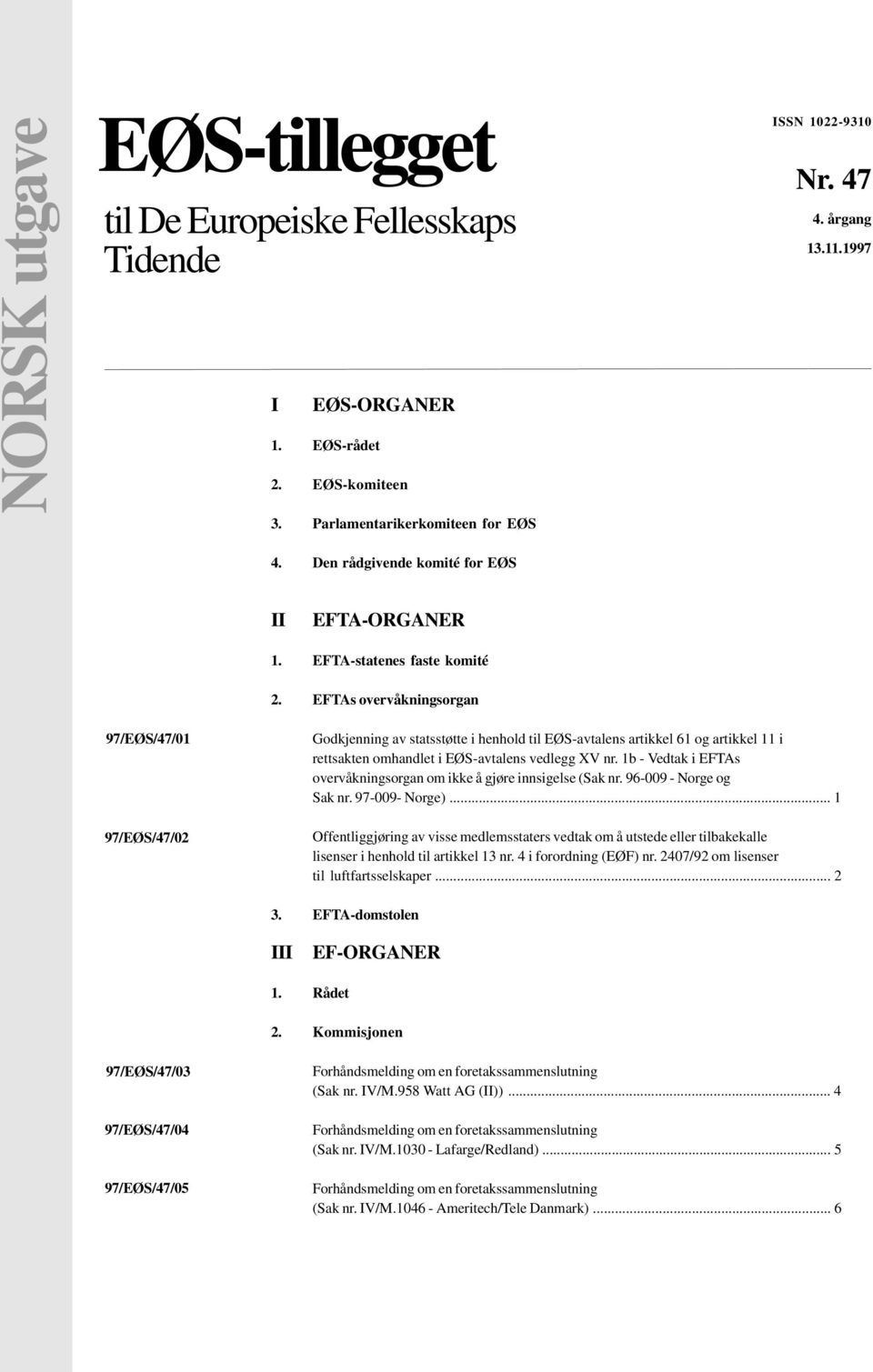 EFTAs overvåkningsorgan 97/EØS/47/01 97/EØS/47/02 Godkjenning av statsstøtte i henhold til EØS-avtalens artikkel 61 og artikkel 11 i rettsakten omhandlet i EØS-avtalens vedlegg XV nr.