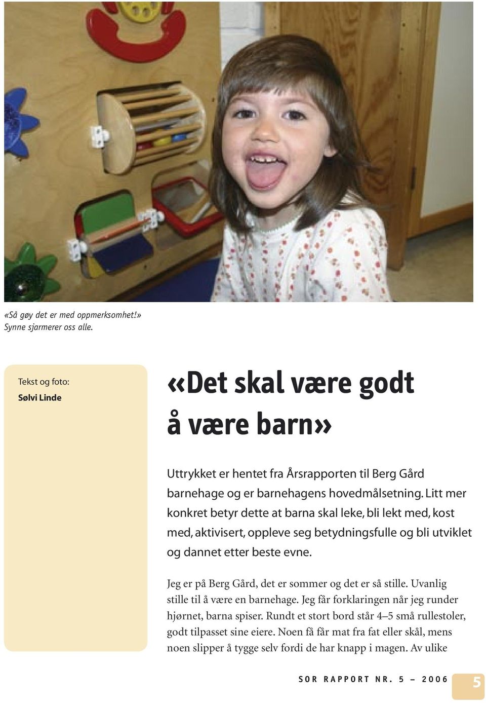 Litt mer konkret betyr dette at barna skal leke, bli lekt med, kost med, aktivisert, oppleve seg betydningsfulle og bli utviklet og dannet etter beste evne.