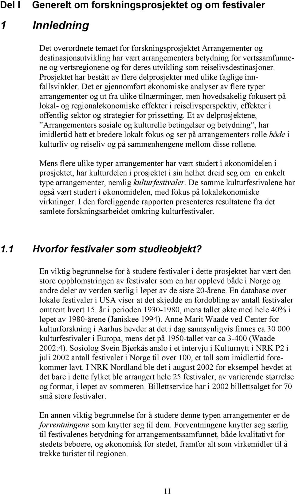 Det er gjennomført økonomiske analyser av flere typer arrangementer og ut fra ulike tilnærminger, men hovedsakelig fokusert på lokal- og regionaløkonomiske effekter i reiselivsperspektiv, effekter i