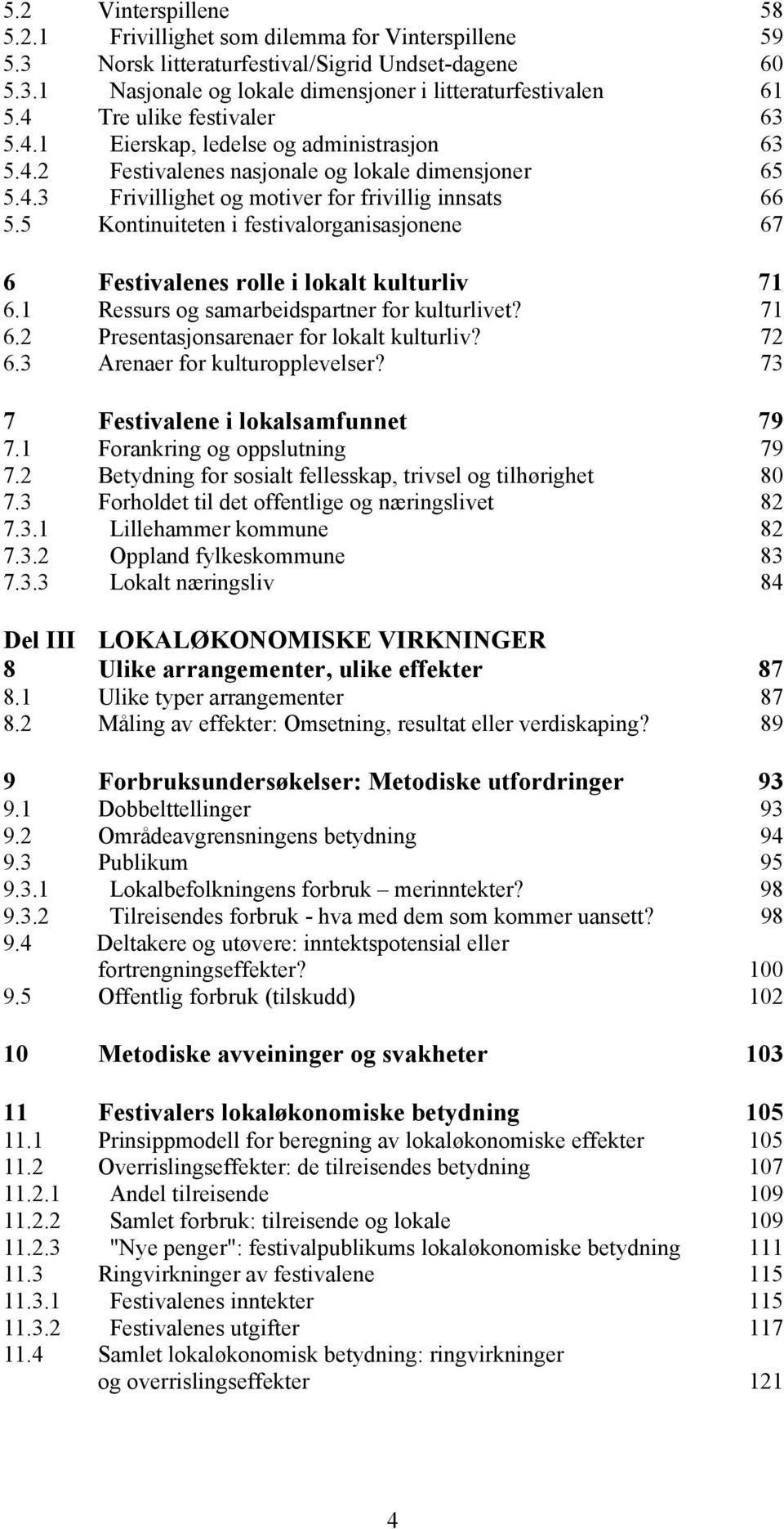 5 Kontinuiteten i festivalorganisasjonene 67 6 Festivalenes rolle i lokalt kulturliv 71 6.1 Ressurs og samarbeidspartner for kulturlivet? 71 6.2 Presentasjonsarenaer for lokalt kulturliv? 72 6.