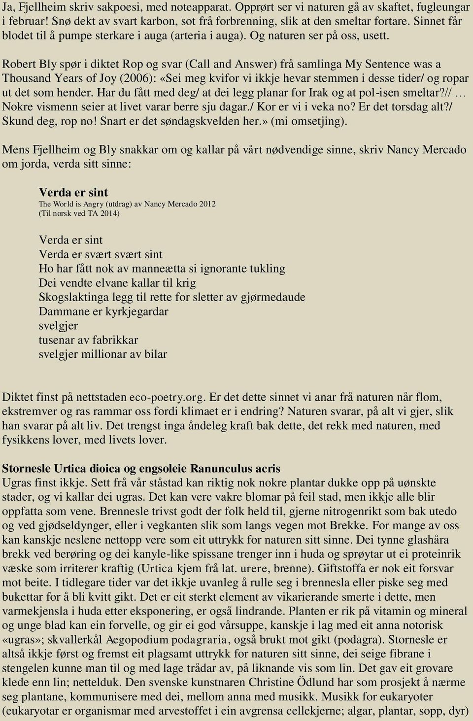 Robert Bly spør i diktet Rop og svar (Call and Answer) frå samlinga My Sentence was a Thousand Years of Joy (2006): «Sei meg kvifor vi ikkje hevar stemmen i desse tider/ og ropar ut det som hender.