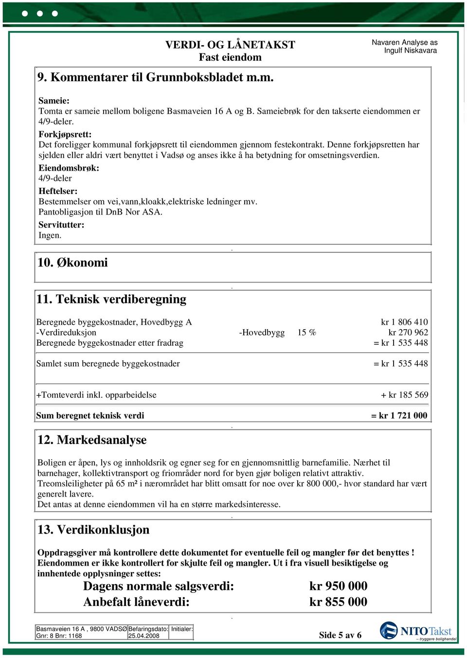 Heftelser: Bestemmelser om vei,vann,kloakk,elektriske ledninger mv Pantobligasjon til DnB Nor ASA Servitutter: Ingen 10 Økonomi 11 Teknisk verdiberegning Beregnede byggekostnader, Hovedbygg A kr 1