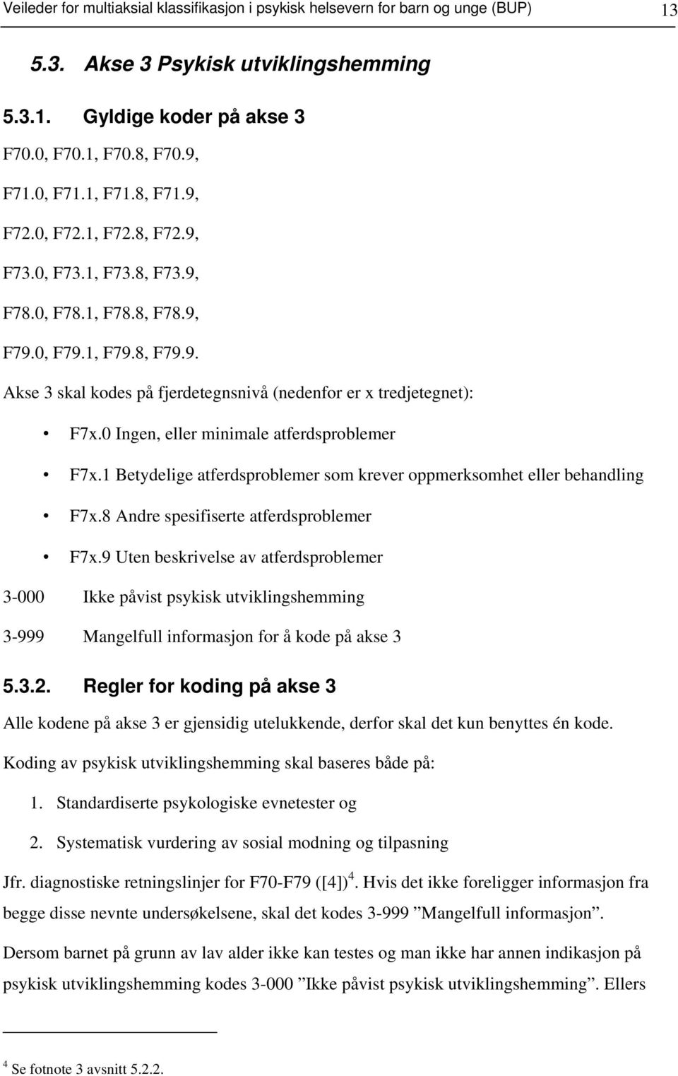 0 Ingen, eller minimale atferdsproblemer F7x.1 Betydelige atferdsproblemer som krever oppmerksomhet eller behandling F7x.8 Andre spesifiserte atferdsproblemer F7x.